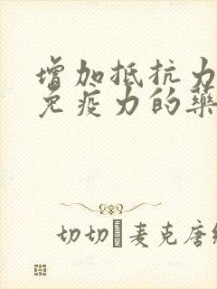 增加抵抗力提高免疫力的药物