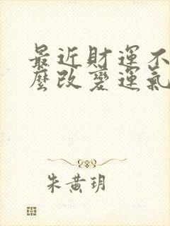 最近财运不顺怎么改变运气