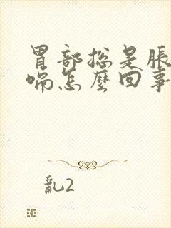 胃部总是胀气打嗝怎么回事