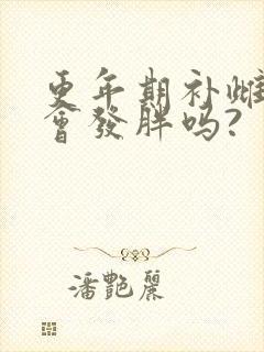 更年期补雌激素会发胖吗?