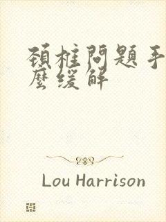 颈椎问题手麻怎么缓解