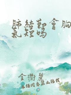 肺结节会胸闷痛气短吗