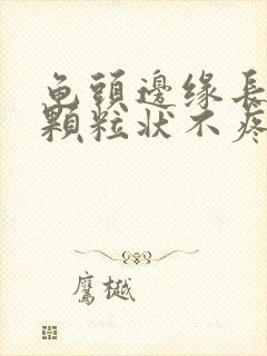 龟头边缘长出小颗粒状不疼不痒的