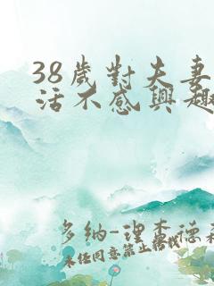 38岁对夫妻生活不感兴趣怎么办