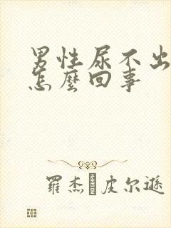 男性尿不出来尿怎么回事