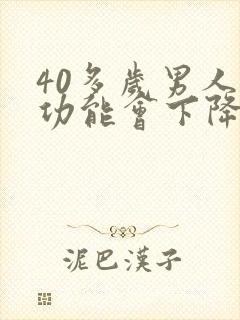 40多岁男人性功能会下降吗