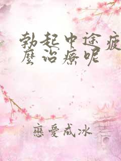 勃起中途疲软怎么治疗呢