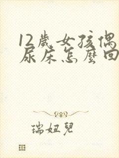 12岁女孩偶尔尿床怎么回事