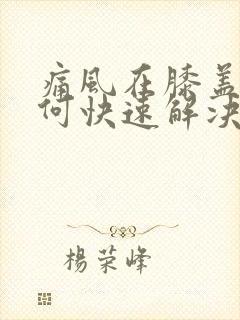 痛风在膝盖处如何快速解决疼痛