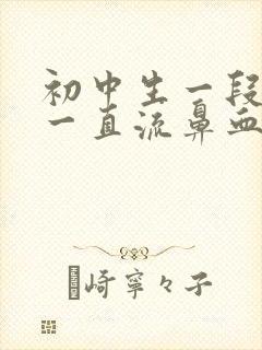 初中生一段时间一直流鼻血怎么办