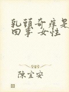 乳头奇痒是怎么回事 女性