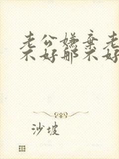 老公嫌弃老婆这不好那不好