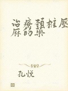 治疗颈椎压迫手麻的药