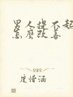 男人提不起兴趣怎么改善