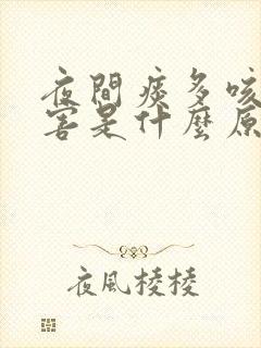 夜间痰多咳嗽厉害是什么原因