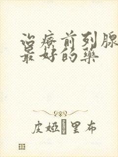 治疗前列腺增生最好的药