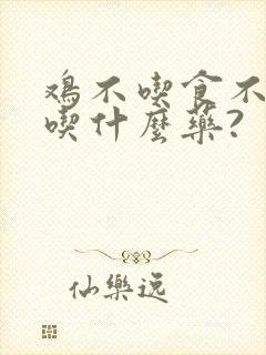 鸡不吃食不消化吃什么药?