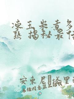 冻玉米煮多久能熟 揭秘最佳时间