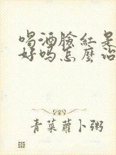 喝酒脸红是肝不好吗怎么治疗