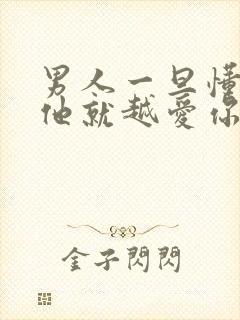 男人一旦懂你,他就越爱你吗