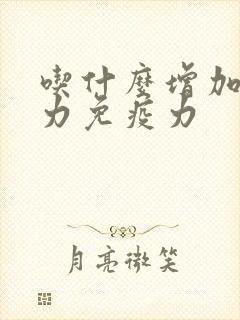 吃什么增加抵抗力免疫力