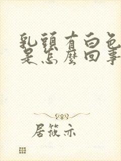 乳头有白色东西是怎么回事