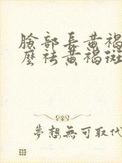 脸部长黄褐斑怎么祛黄褐斑