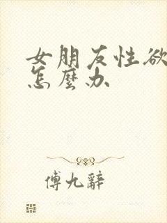 女朋友性欲望低怎么办