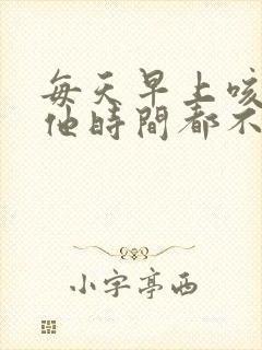 每天早上咳嗽其他时间都不咳