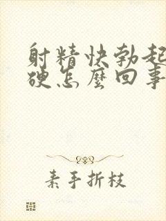 射精快勃起不够硬怎么回事