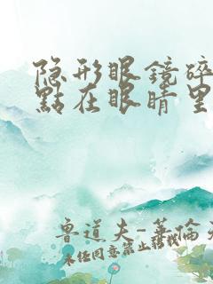 隐形眼镜碎了一点在眼睛里怎么办