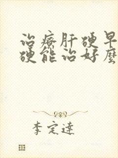 治疗肝硬早期肝硬能治好么