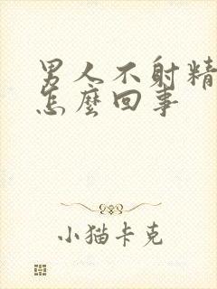 男人不射精症是怎么回事