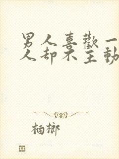 男人喜欢一个女人却不主动联系