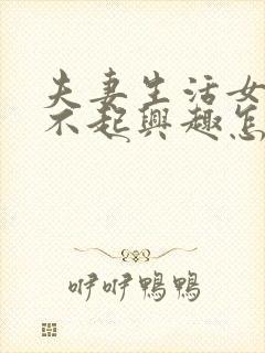 夫妻生活女方提不起兴趣怎么办