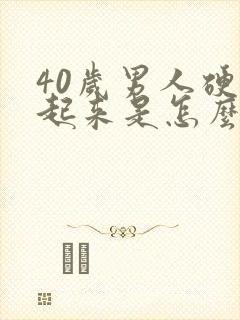 40岁男人硬不起来是怎么回事