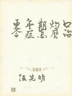 更年期灼口的综合症怎么治疗最好