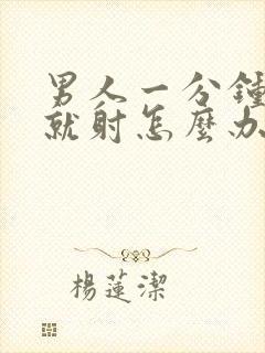 男人一分钟左右就射怎么办