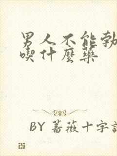 男人不能勃起该吃什么药