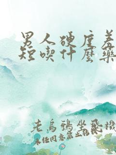 男人硬度差时间短吃什么药