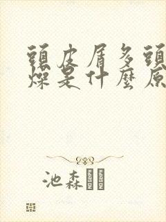 头皮屑多头皮干燥是什么原因