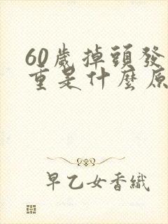 60岁掉头发严重是什么原因女性