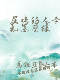 属鸡的人今年运气怎么样