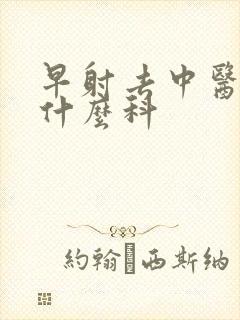 早射去中医院挂什么科