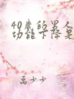 40岁的男人性功能下降是什么原因