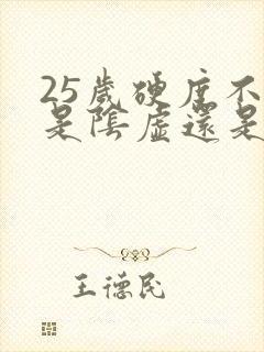 25岁硬度不够是阴虚还是阳虚