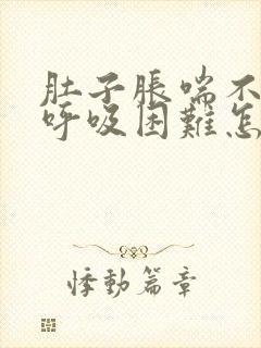 肚子胀喘不过气呼吸困难怎么回事