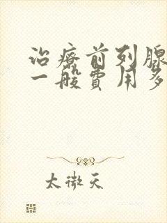 治疗前列腺肥大一般费用多少钱