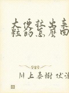 大便拉出来一粒粒的怎么回事