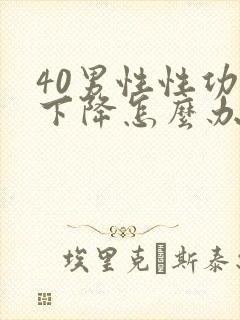 40男性性功能下降怎么办该如何治疗